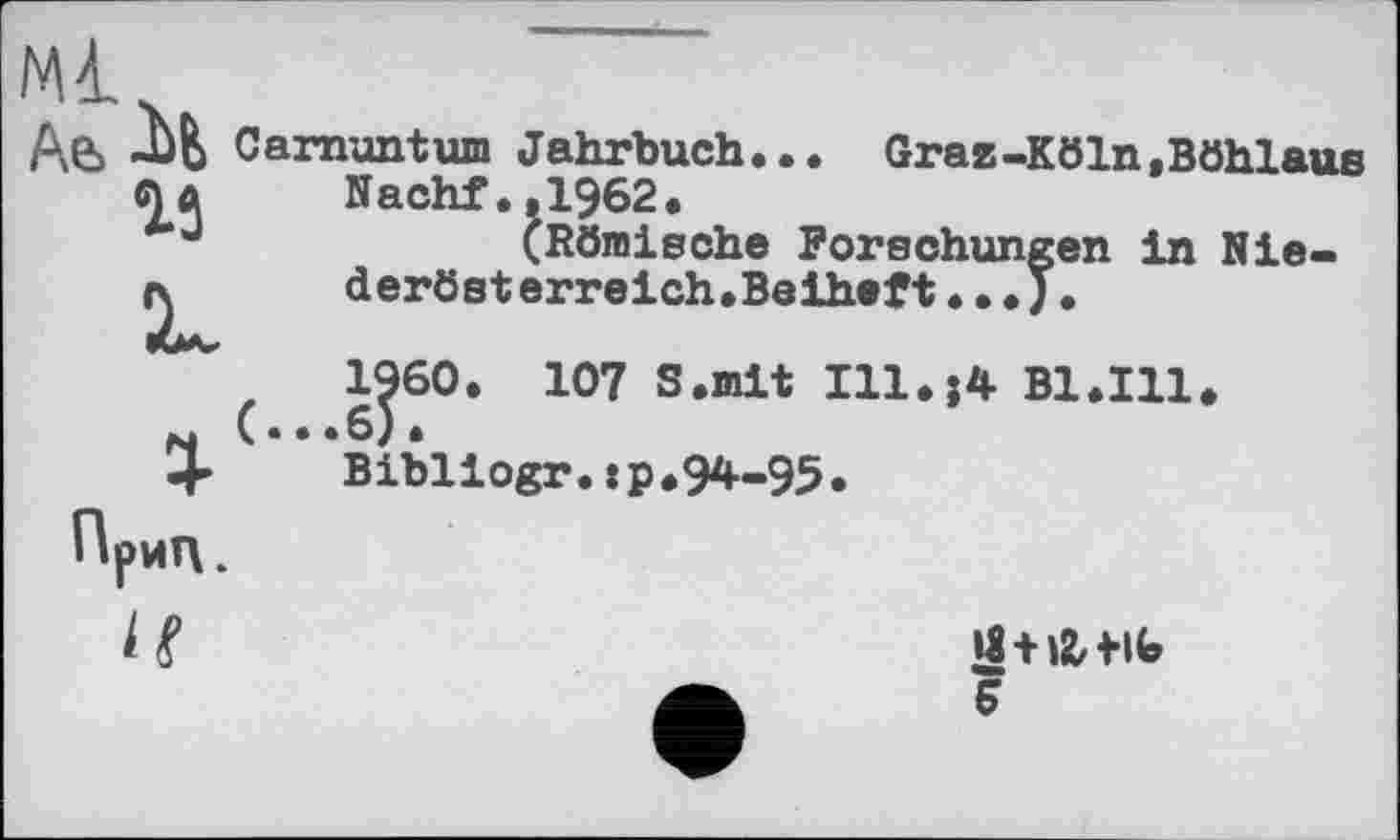 ﻿-Ub Carnuntum Jahrbuch... Grass-Köln, Böhlaue C)û Nachf.,1962.
J	(Römische Forschungen in Nie-
derösterreich.Beiheft...).
1960. 107 S.mit Ill.$4- Bl.Ill,
4 Bibliogr.tp,94-95.
